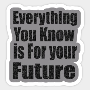 Everything  You Know is For Your Future Sticker